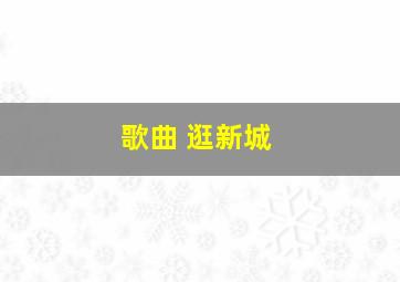 歌曲 逛新城